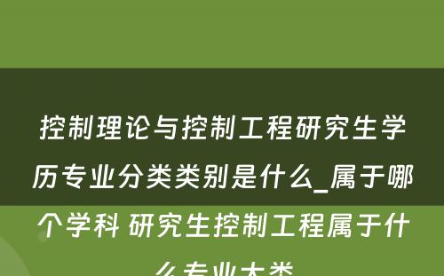 控制理论与控制工程研究生学历专业分类类别是什么_属于哪个学科 研究生控制工程属于什么专业大类