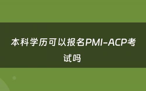 本科学历可以报名PMI-ACP考试吗 