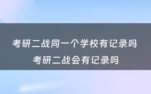 考研二战同一个学校有记录吗 考研二战会有记录吗