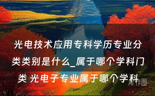 光电技术应用专科学历专业分类类别是什么_属于哪个学科门类 光电子专业属于哪个学科