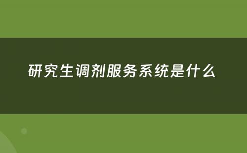 研究生调剂服务系统是什么 