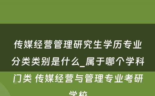 传媒经营管理研究生学历专业分类类别是什么_属于哪个学科门类 传媒经营与管理专业考研学校