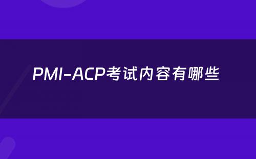 PMI-ACP考试内容有哪些 