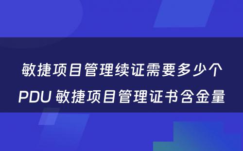 敏捷项目管理续证需要多少个PDU 敏捷项目管理证书含金量