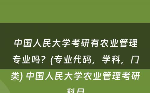 中国人民大学考研有农业管理专业吗？(专业代码，学科，门类) 中国人民大学农业管理考研科目