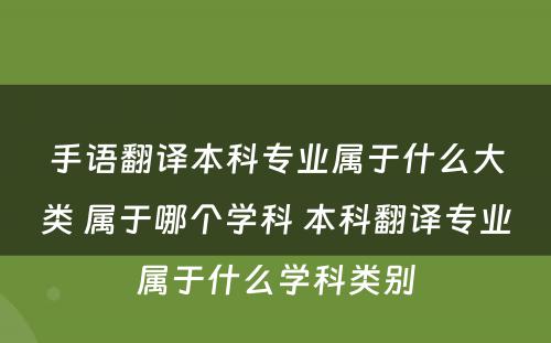 手语翻译本科专业属于什么大类 属于哪个学科 本科翻译专业属于什么学科类别