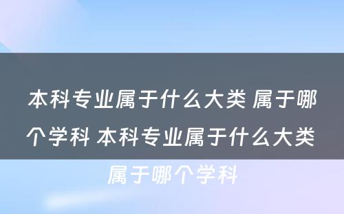 本科专业属于什么大类 属于哪个学科 本科专业属于什么大类 属于哪个学科