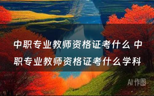 中职专业教师资格证考什么 中职专业教师资格证考什么学科