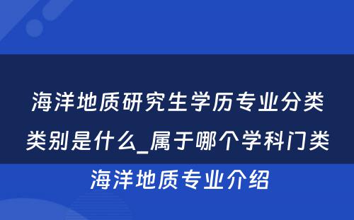 海洋地质研究生学历专业分类类别是什么_属于哪个学科门类 海洋地质专业介绍