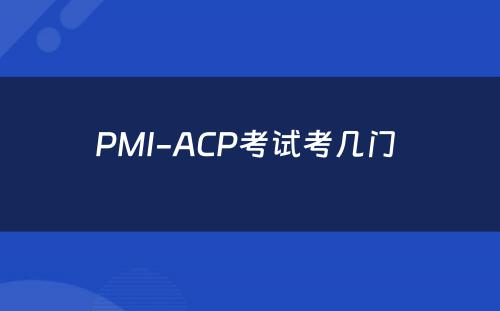 PMI-ACP考试考几门 