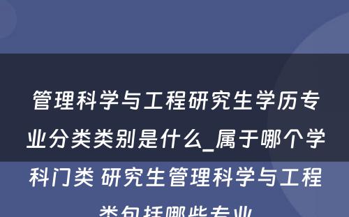 管理科学与工程研究生学历专业分类类别是什么_属于哪个学科门类 研究生管理科学与工程类包括哪些专业