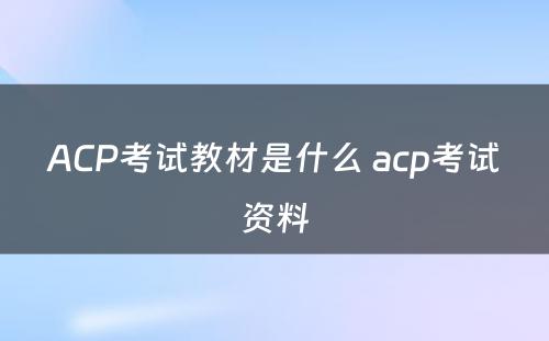 ACP考试教材是什么 acp考试资料