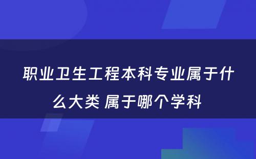 职业卫生工程本科专业属于什么大类 属于哪个学科 