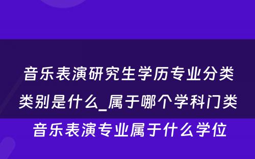 音乐表演研究生学历专业分类类别是什么_属于哪个学科门类 音乐表演专业属于什么学位