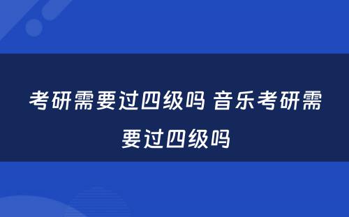 考研需要过四级吗 音乐考研需要过四级吗