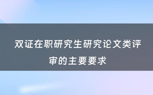  双证在职研究生研究论文类评审的主要要求