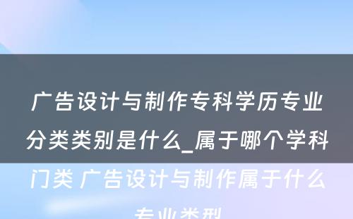 广告设计与制作专科学历专业分类类别是什么_属于哪个学科门类 广告设计与制作属于什么专业类型