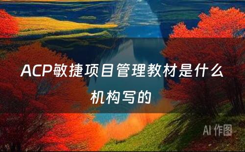 ACP敏捷项目管理教材是什么机构写的 