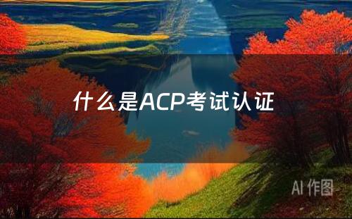什么是ACP考试认证 