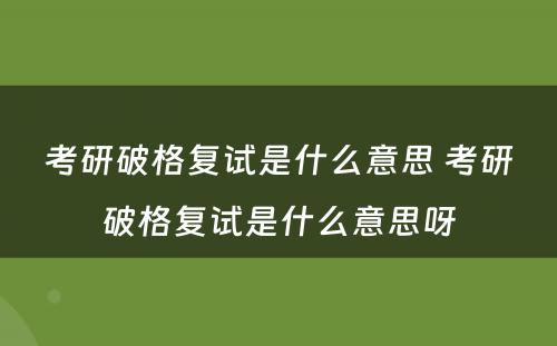 考研破格复试是什么意思 考研破格复试是什么意思呀