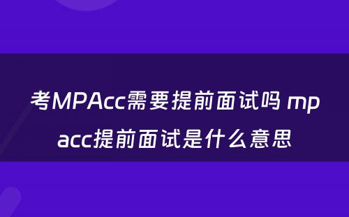 考MPAcc需要提前面试吗 mpacc提前面试是什么意思