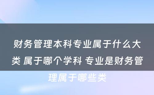 财务管理本科专业属于什么大类 属于哪个学科 专业是财务管理属于哪些类