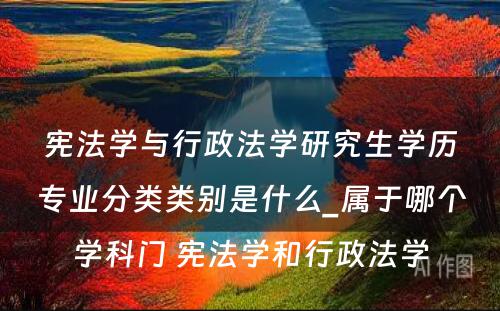 宪法学与行政法学研究生学历专业分类类别是什么_属于哪个学科门 宪法学和行政法学