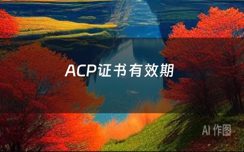 ACP证书有效期 