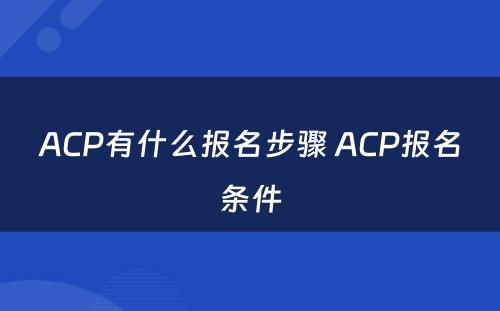 ACP有什么报名步骤 ACP报名条件