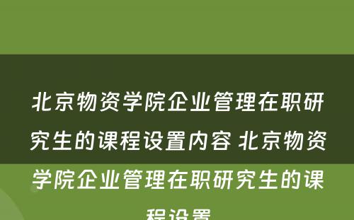 北京物资学院企业管理在职研究生的课程设置内容 北京物资学院企业管理在职研究生的课程设置