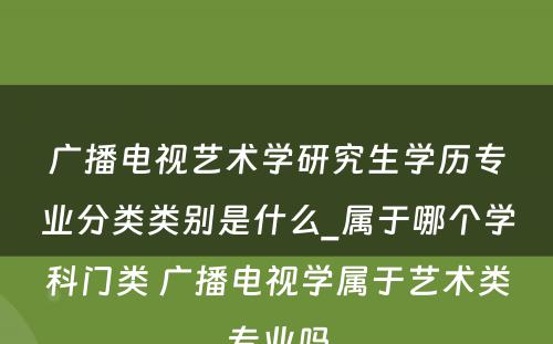 广播电视艺术学研究生学历专业分类类别是什么_属于哪个学科门类 广播电视学属于艺术类专业吗