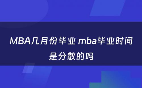 MBA几月份毕业 mba毕业时间是分散的吗