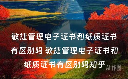 敏捷管理电子证书和纸质证书有区别吗 敏捷管理电子证书和纸质证书有区别吗知乎