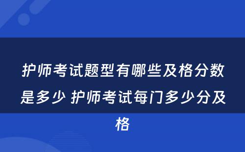 护师考试题型有哪些及格分数是多少 护师考试每门多少分及格