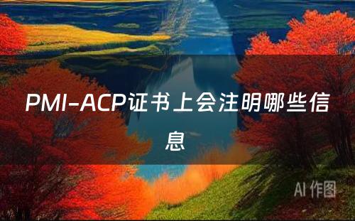 PMI-ACP证书上会注明哪些信息 