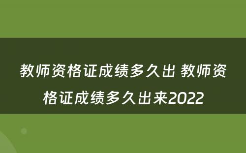 教师资格证成绩多久出 教师资格证成绩多久出来2022