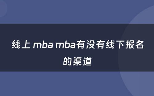 线上 mba mba有没有线下报名的渠道