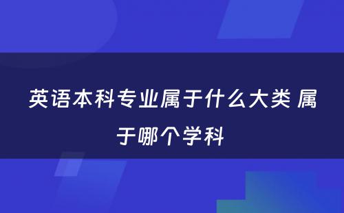 英语本科专业属于什么大类 属于哪个学科 