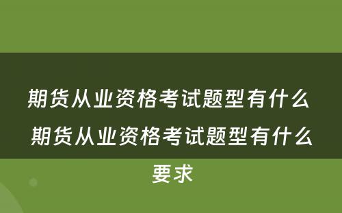 期货从业资格考试题型有什么 期货从业资格考试题型有什么要求