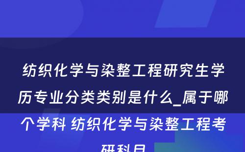 纺织化学与染整工程研究生学历专业分类类别是什么_属于哪个学科 纺织化学与染整工程考研科目