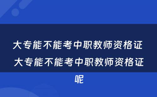 大专能不能考中职教师资格证 大专能不能考中职教师资格证呢