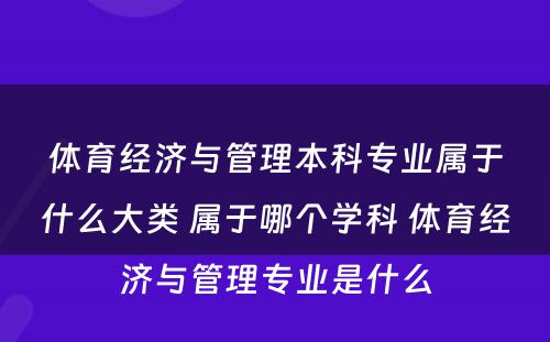 体育经济与管理本科专业属于什么大类 属于哪个学科 体育经济与管理专业是什么