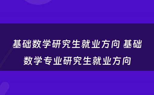基础数学研究生就业方向 基础数学专业研究生就业方向