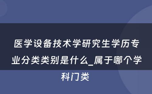 医学设备技术学研究生学历专业分类类别是什么_属于哪个学科门类 