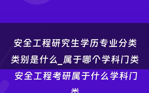 安全工程研究生学历专业分类类别是什么_属于哪个学科门类 安全工程考研属于什么学科门类