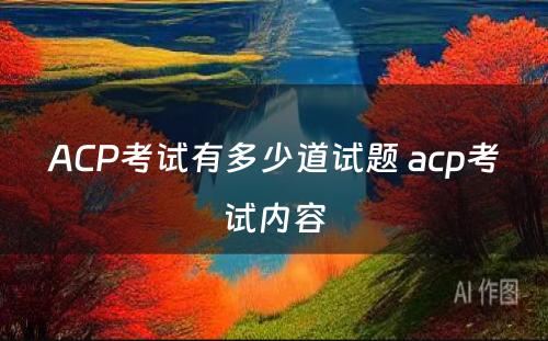 ACP考试有多少道试题 acp考试内容