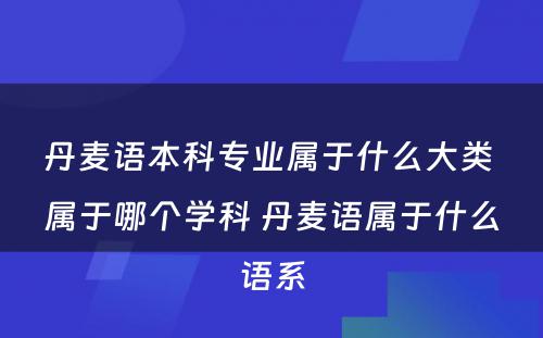 丹麦语本科专业属于什么大类 属于哪个学科 丹麦语属于什么语系