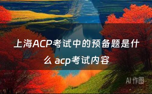 上海ACP考试中的预备题是什么 acp考试内容