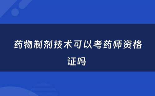 药物制剂技术可以考药师资格证吗 