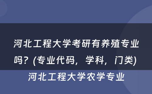 河北工程大学考研有养殖专业吗？(专业代码，学科，门类) 河北工程大学农学专业